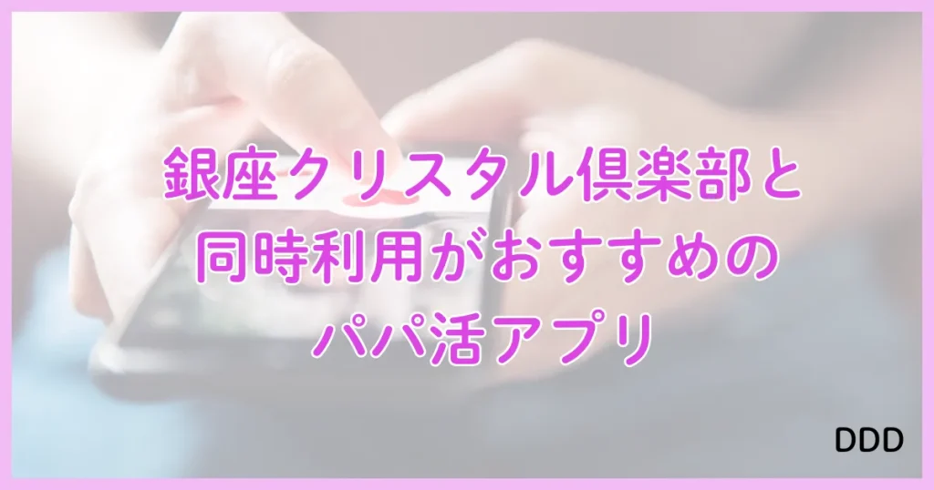 銀座クリスタル　パパ活　パパ活アプリ　交際クラブ　同時利用　アプリ