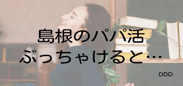 パパ活 島根 男性 ぶっちゃけ