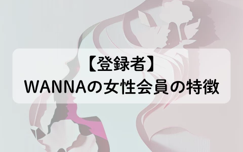 ギャラ飲みアプリ　WANNA　パパ活アプリ　女性会員　特徴　属性