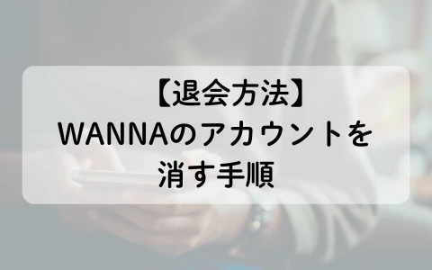 ギャラ飲みアプリ　WANNA　パパ活アプリ　退会方法