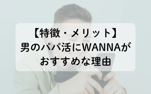 ギャラ飲みアプリ　WANNA　パパ活アプリ　特徴　メリット
