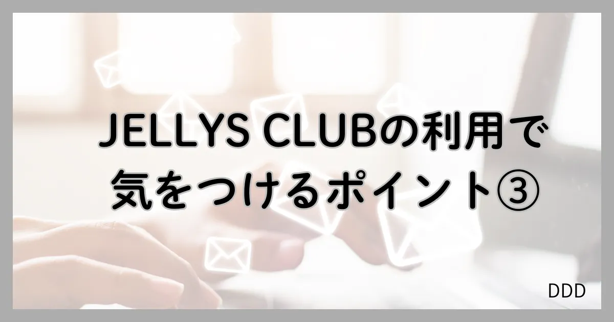 JELLYS CLUB パパ活 男性 交際クラブ 気を付けるポイント 注意点 ③