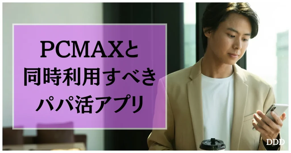 PCMAX パパ活 男性 パパ活アプリ 同時利用すべきパパ活アプリ