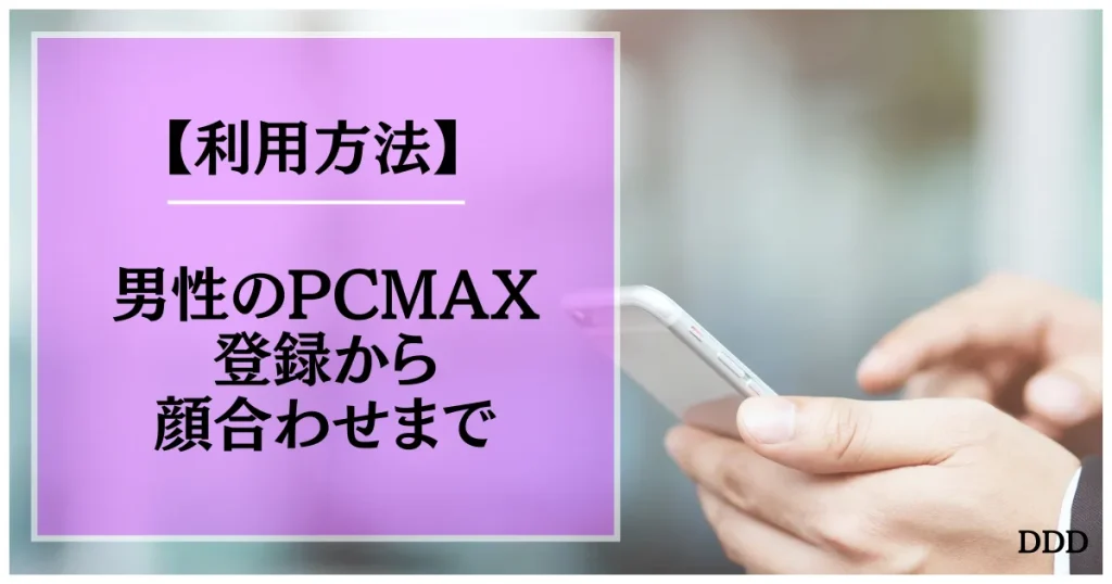 PCMAX パパ活 男性 パパ活アプリ 利用方法 登録 顔合わせ